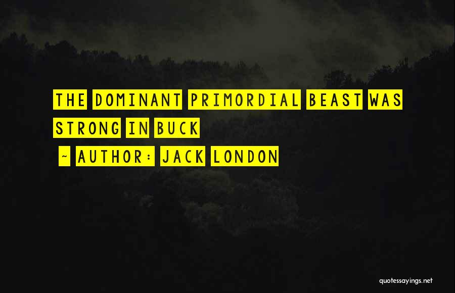 Jack London Quotes: The Dominant Primordial Beast Was Strong In Buck