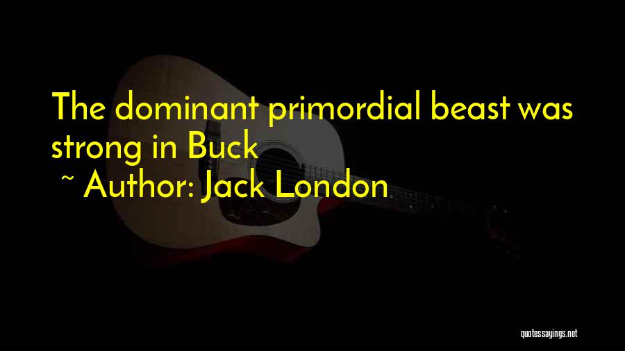 Jack London Quotes: The Dominant Primordial Beast Was Strong In Buck