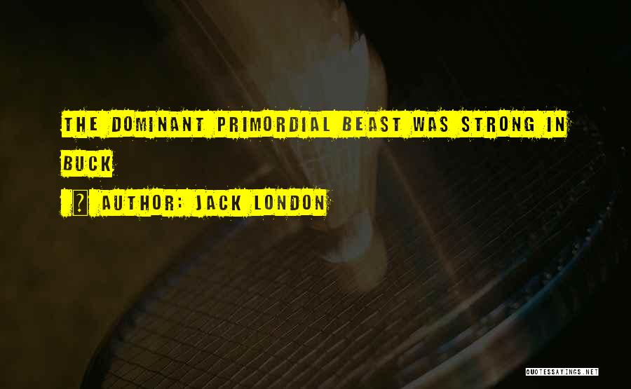 Jack London Quotes: The Dominant Primordial Beast Was Strong In Buck