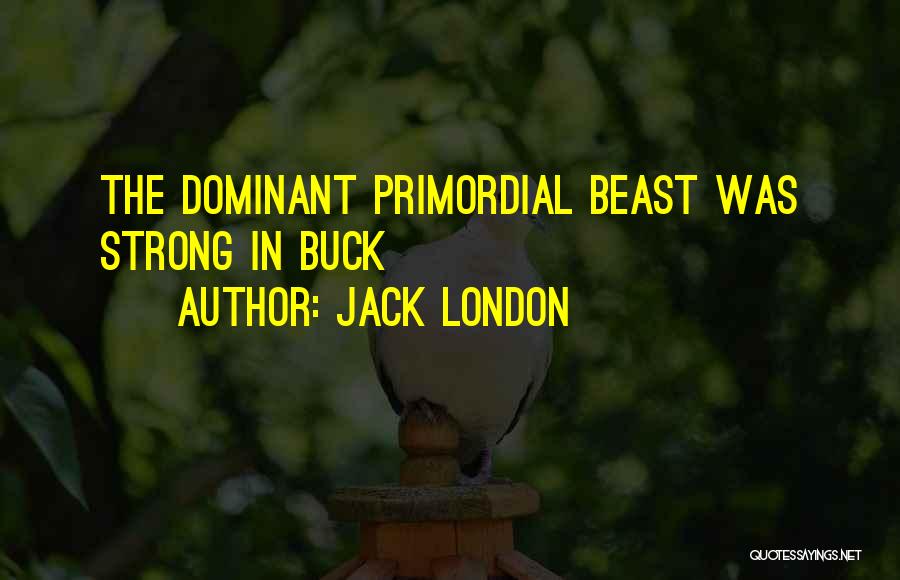 Jack London Quotes: The Dominant Primordial Beast Was Strong In Buck