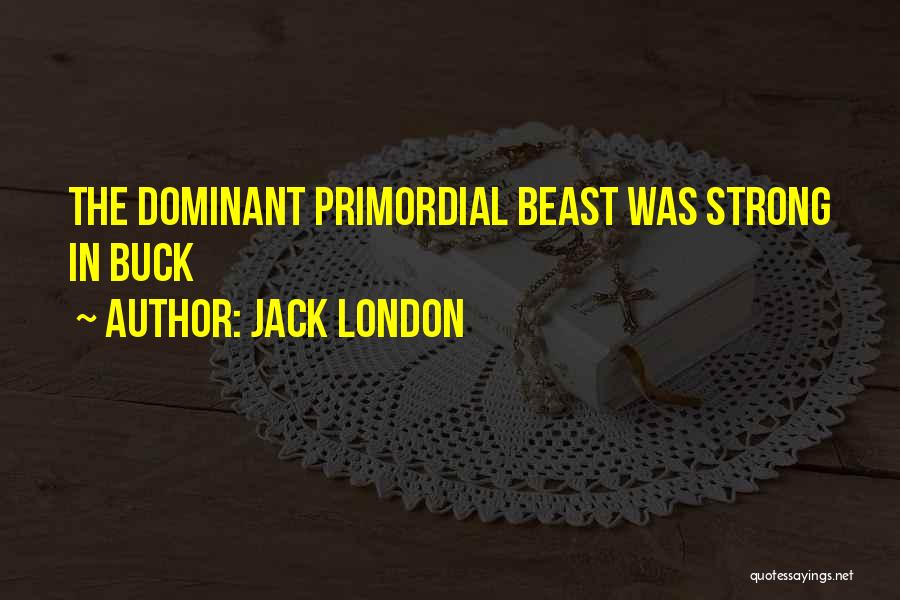 Jack London Quotes: The Dominant Primordial Beast Was Strong In Buck
