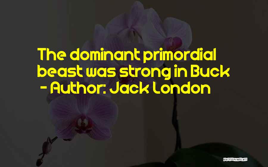 Jack London Quotes: The Dominant Primordial Beast Was Strong In Buck
