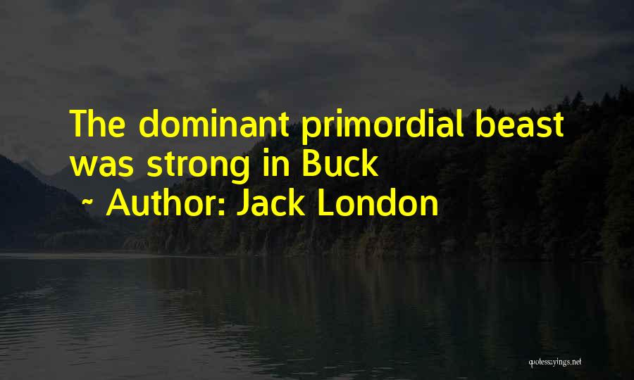 Jack London Quotes: The Dominant Primordial Beast Was Strong In Buck