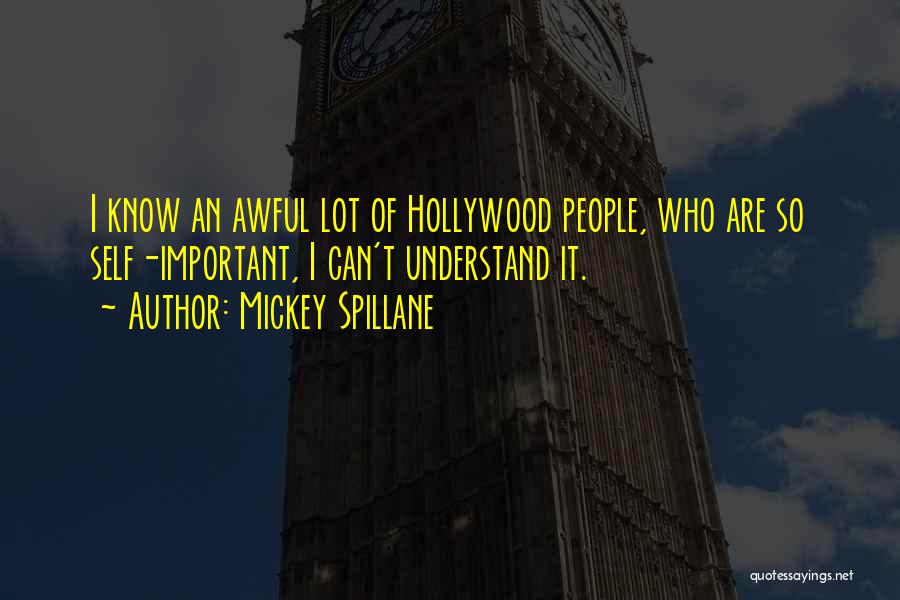 Mickey Spillane Quotes: I Know An Awful Lot Of Hollywood People, Who Are So Self-important, I Can't Understand It.