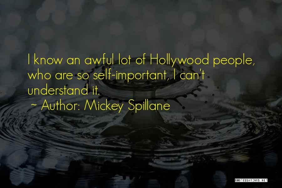 Mickey Spillane Quotes: I Know An Awful Lot Of Hollywood People, Who Are So Self-important, I Can't Understand It.