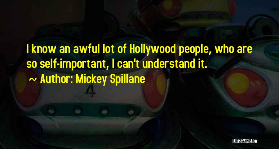 Mickey Spillane Quotes: I Know An Awful Lot Of Hollywood People, Who Are So Self-important, I Can't Understand It.