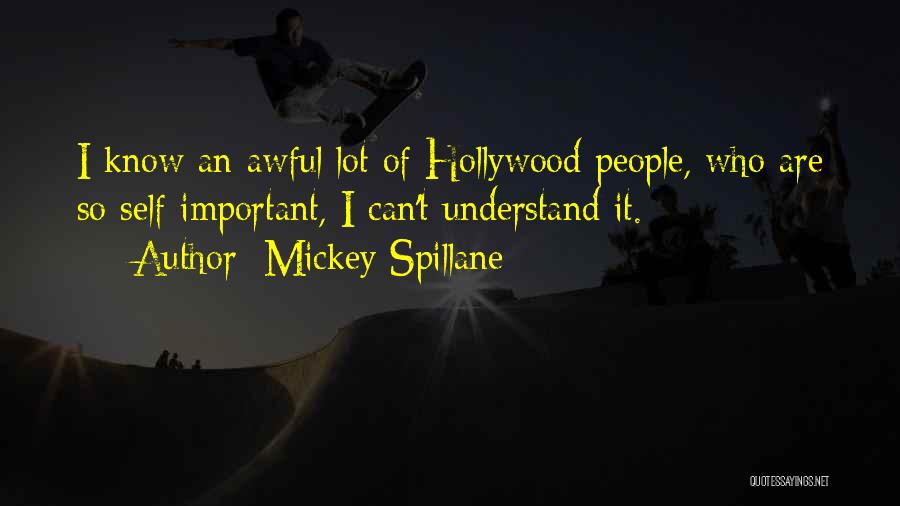 Mickey Spillane Quotes: I Know An Awful Lot Of Hollywood People, Who Are So Self-important, I Can't Understand It.