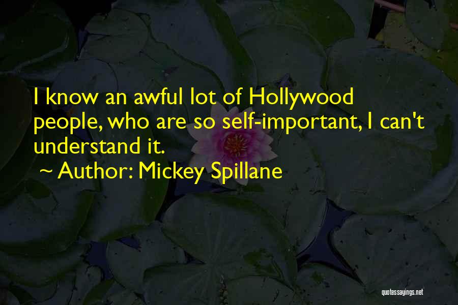 Mickey Spillane Quotes: I Know An Awful Lot Of Hollywood People, Who Are So Self-important, I Can't Understand It.