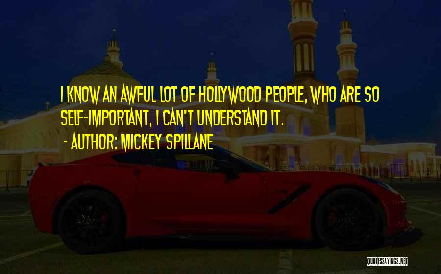 Mickey Spillane Quotes: I Know An Awful Lot Of Hollywood People, Who Are So Self-important, I Can't Understand It.