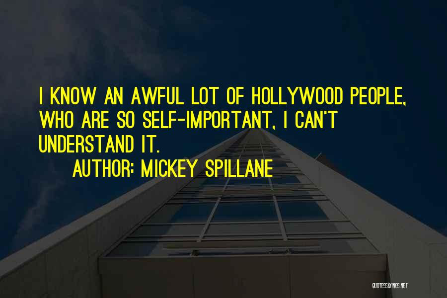 Mickey Spillane Quotes: I Know An Awful Lot Of Hollywood People, Who Are So Self-important, I Can't Understand It.