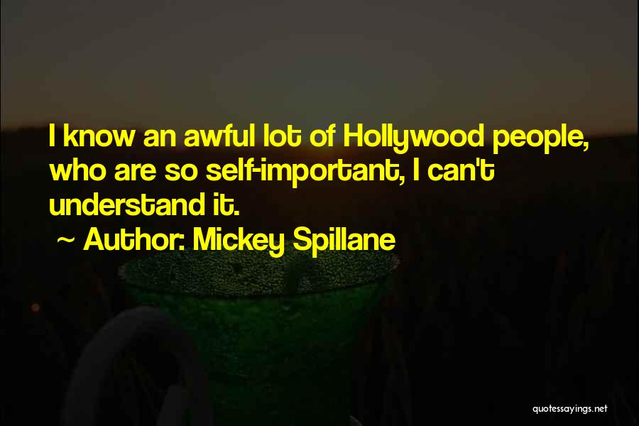 Mickey Spillane Quotes: I Know An Awful Lot Of Hollywood People, Who Are So Self-important, I Can't Understand It.