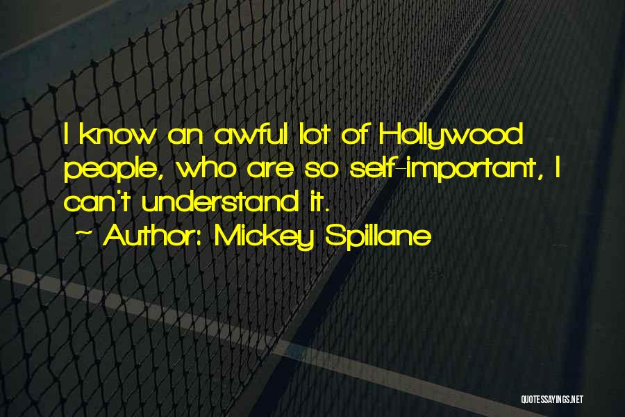 Mickey Spillane Quotes: I Know An Awful Lot Of Hollywood People, Who Are So Self-important, I Can't Understand It.