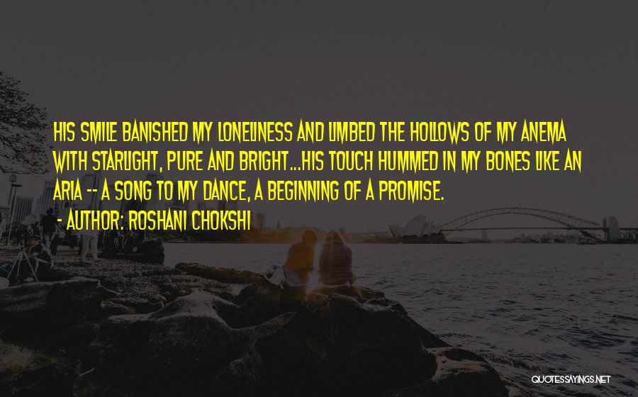 Roshani Chokshi Quotes: His Smile Banished My Loneliness And Limbed The Hollows Of My Anema With Starlight, Pure And Bright...his Touch Hummed In
