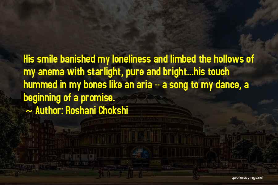 Roshani Chokshi Quotes: His Smile Banished My Loneliness And Limbed The Hollows Of My Anema With Starlight, Pure And Bright...his Touch Hummed In