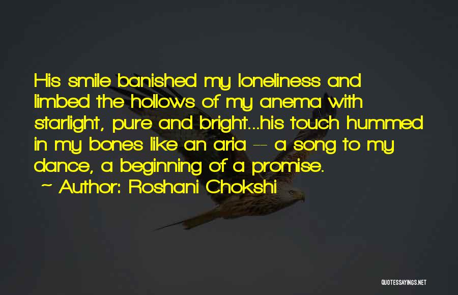 Roshani Chokshi Quotes: His Smile Banished My Loneliness And Limbed The Hollows Of My Anema With Starlight, Pure And Bright...his Touch Hummed In