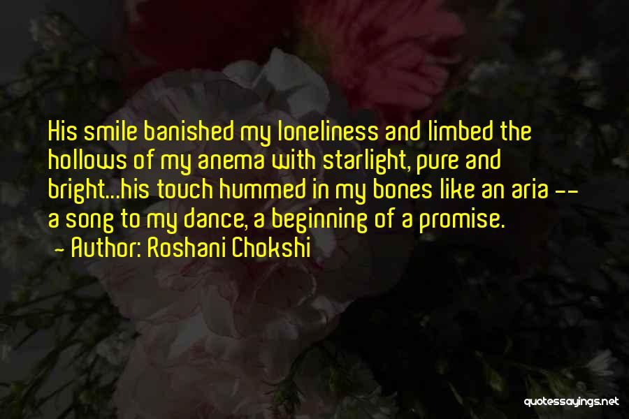 Roshani Chokshi Quotes: His Smile Banished My Loneliness And Limbed The Hollows Of My Anema With Starlight, Pure And Bright...his Touch Hummed In