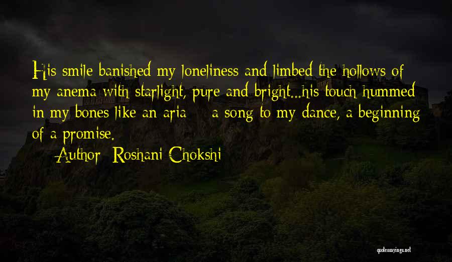 Roshani Chokshi Quotes: His Smile Banished My Loneliness And Limbed The Hollows Of My Anema With Starlight, Pure And Bright...his Touch Hummed In