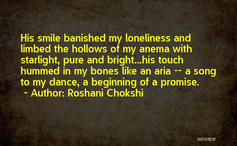 Roshani Chokshi Quotes: His Smile Banished My Loneliness And Limbed The Hollows Of My Anema With Starlight, Pure And Bright...his Touch Hummed In