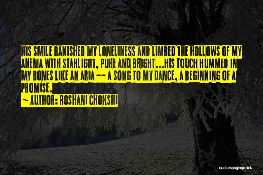 Roshani Chokshi Quotes: His Smile Banished My Loneliness And Limbed The Hollows Of My Anema With Starlight, Pure And Bright...his Touch Hummed In