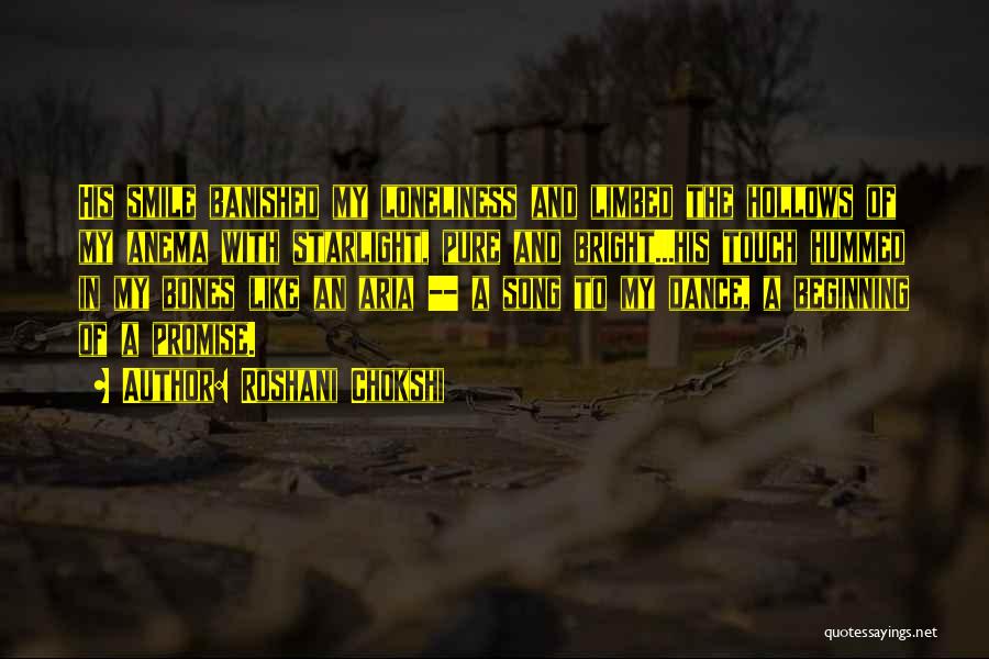 Roshani Chokshi Quotes: His Smile Banished My Loneliness And Limbed The Hollows Of My Anema With Starlight, Pure And Bright...his Touch Hummed In