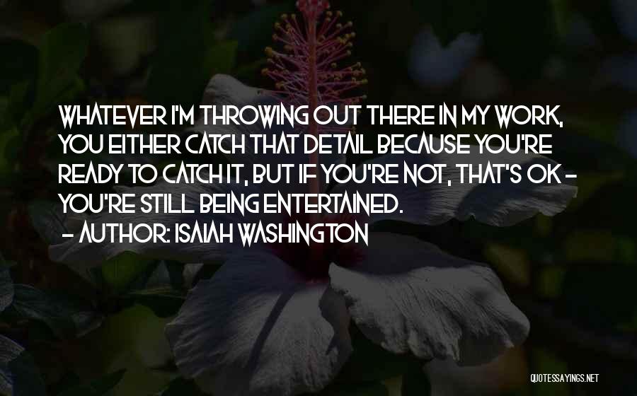 Isaiah Washington Quotes: Whatever I'm Throwing Out There In My Work, You Either Catch That Detail Because You're Ready To Catch It, But