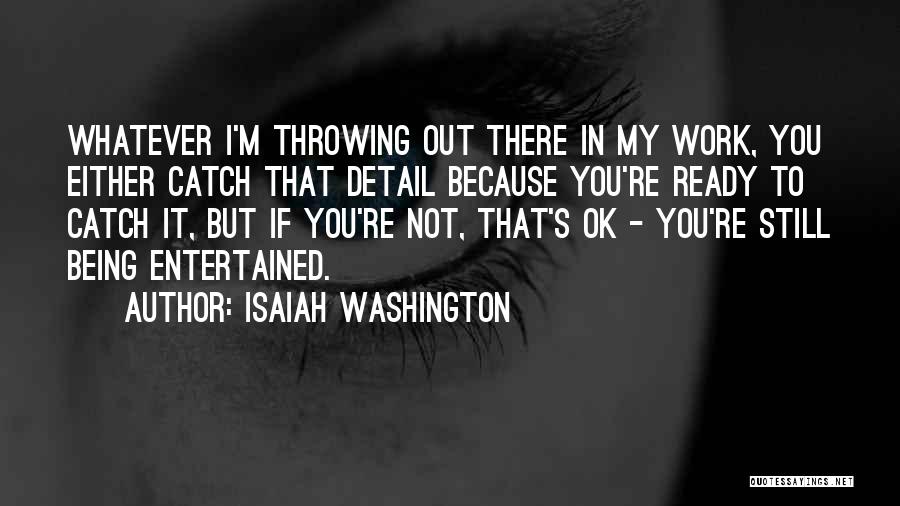 Isaiah Washington Quotes: Whatever I'm Throwing Out There In My Work, You Either Catch That Detail Because You're Ready To Catch It, But