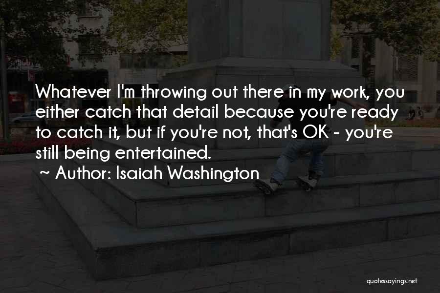 Isaiah Washington Quotes: Whatever I'm Throwing Out There In My Work, You Either Catch That Detail Because You're Ready To Catch It, But