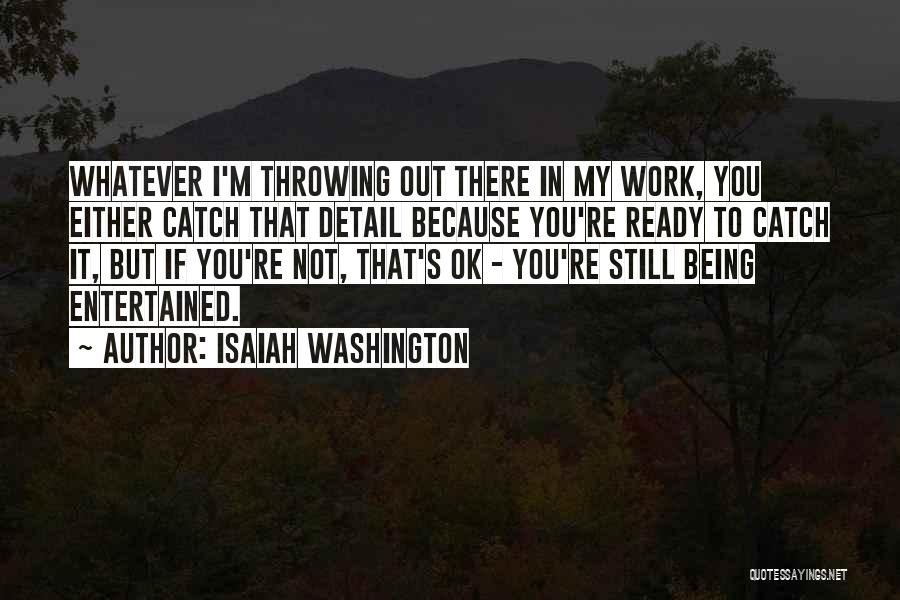 Isaiah Washington Quotes: Whatever I'm Throwing Out There In My Work, You Either Catch That Detail Because You're Ready To Catch It, But