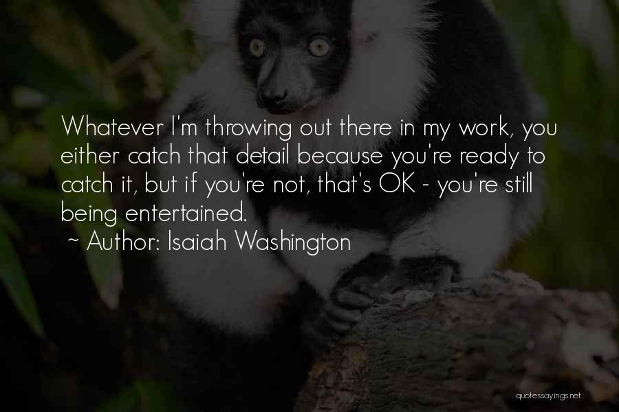 Isaiah Washington Quotes: Whatever I'm Throwing Out There In My Work, You Either Catch That Detail Because You're Ready To Catch It, But