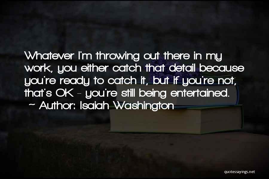 Isaiah Washington Quotes: Whatever I'm Throwing Out There In My Work, You Either Catch That Detail Because You're Ready To Catch It, But