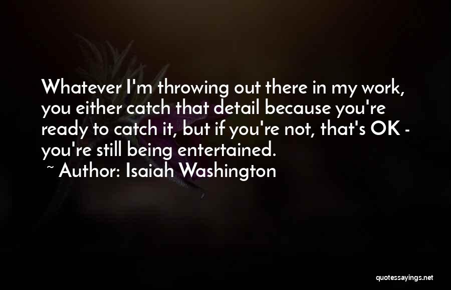 Isaiah Washington Quotes: Whatever I'm Throwing Out There In My Work, You Either Catch That Detail Because You're Ready To Catch It, But