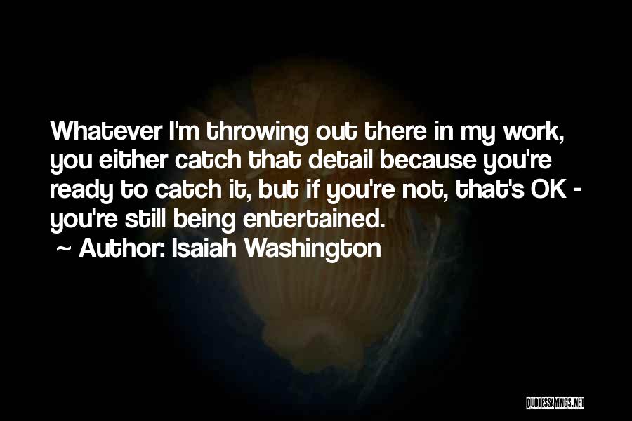 Isaiah Washington Quotes: Whatever I'm Throwing Out There In My Work, You Either Catch That Detail Because You're Ready To Catch It, But