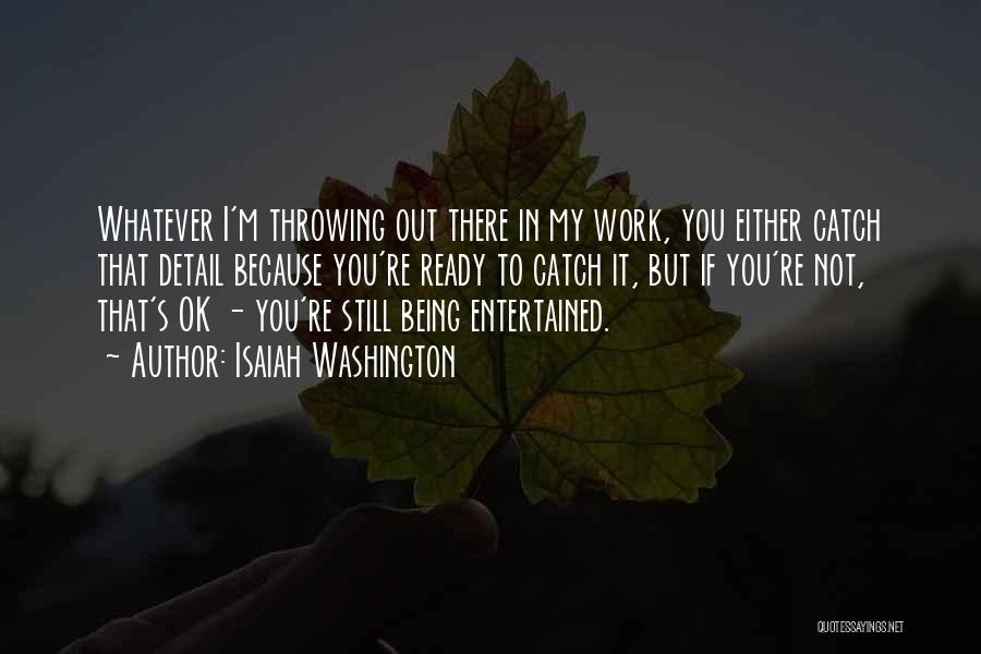 Isaiah Washington Quotes: Whatever I'm Throwing Out There In My Work, You Either Catch That Detail Because You're Ready To Catch It, But