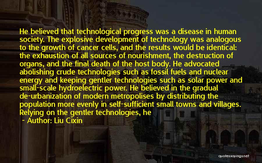 Liu Cixin Quotes: He Believed That Technological Progress Was A Disease In Human Society. The Explosive Development Of Technology Was Analogous To The