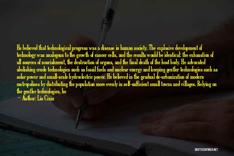 Liu Cixin Quotes: He Believed That Technological Progress Was A Disease In Human Society. The Explosive Development Of Technology Was Analogous To The