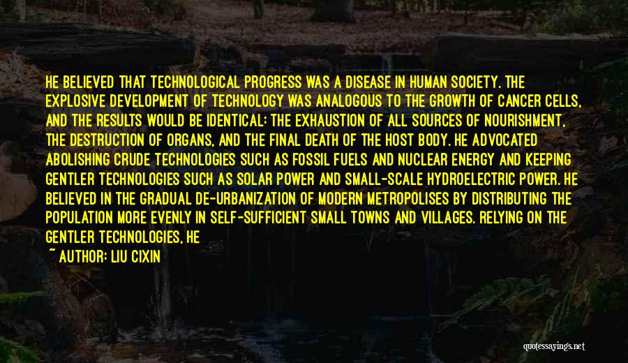 Liu Cixin Quotes: He Believed That Technological Progress Was A Disease In Human Society. The Explosive Development Of Technology Was Analogous To The