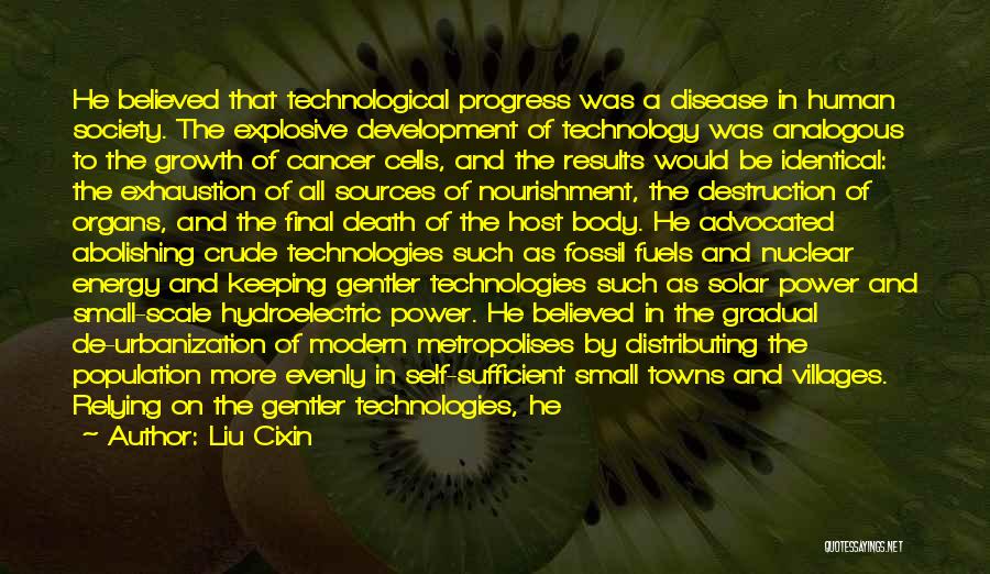 Liu Cixin Quotes: He Believed That Technological Progress Was A Disease In Human Society. The Explosive Development Of Technology Was Analogous To The