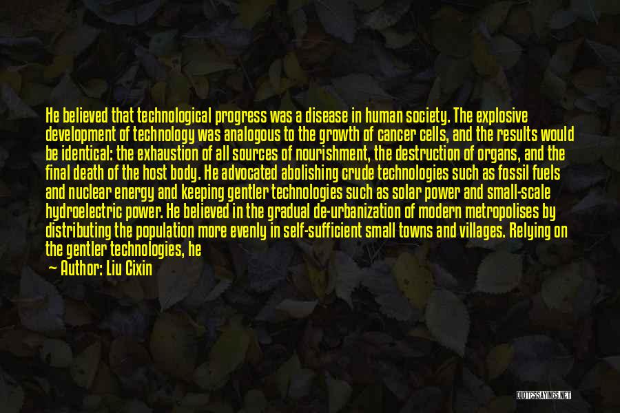 Liu Cixin Quotes: He Believed That Technological Progress Was A Disease In Human Society. The Explosive Development Of Technology Was Analogous To The