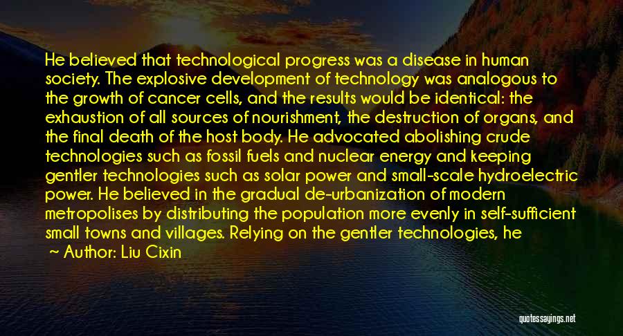 Liu Cixin Quotes: He Believed That Technological Progress Was A Disease In Human Society. The Explosive Development Of Technology Was Analogous To The