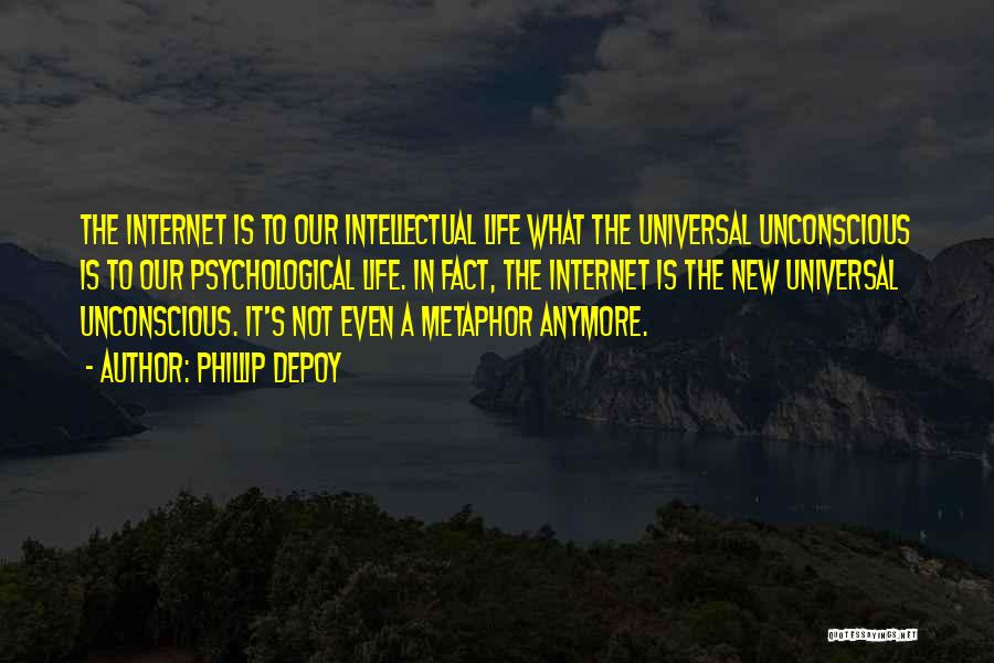 Phillip DePoy Quotes: The Internet Is To Our Intellectual Life What The Universal Unconscious Is To Our Psychological Life. In Fact, The Internet