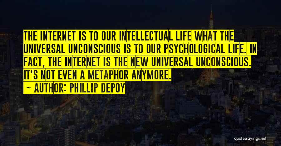 Phillip DePoy Quotes: The Internet Is To Our Intellectual Life What The Universal Unconscious Is To Our Psychological Life. In Fact, The Internet