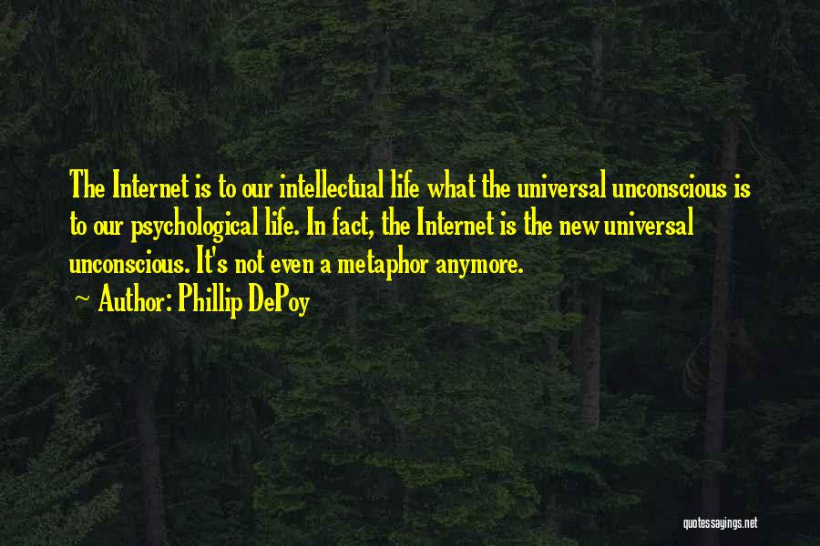 Phillip DePoy Quotes: The Internet Is To Our Intellectual Life What The Universal Unconscious Is To Our Psychological Life. In Fact, The Internet