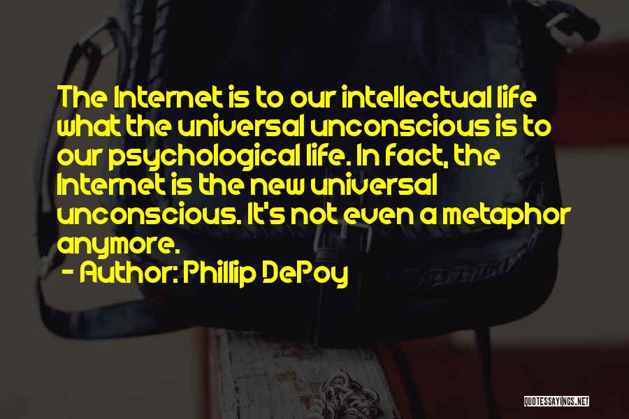 Phillip DePoy Quotes: The Internet Is To Our Intellectual Life What The Universal Unconscious Is To Our Psychological Life. In Fact, The Internet