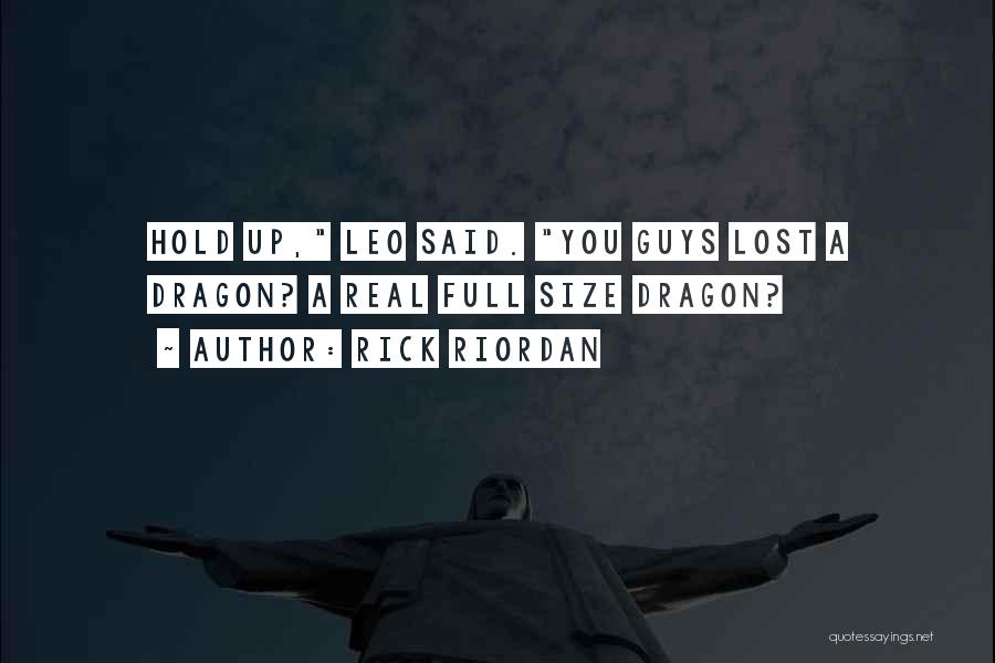 Rick Riordan Quotes: Hold Up, Leo Said. You Guys Lost A Dragon? A Real Full Size Dragon?