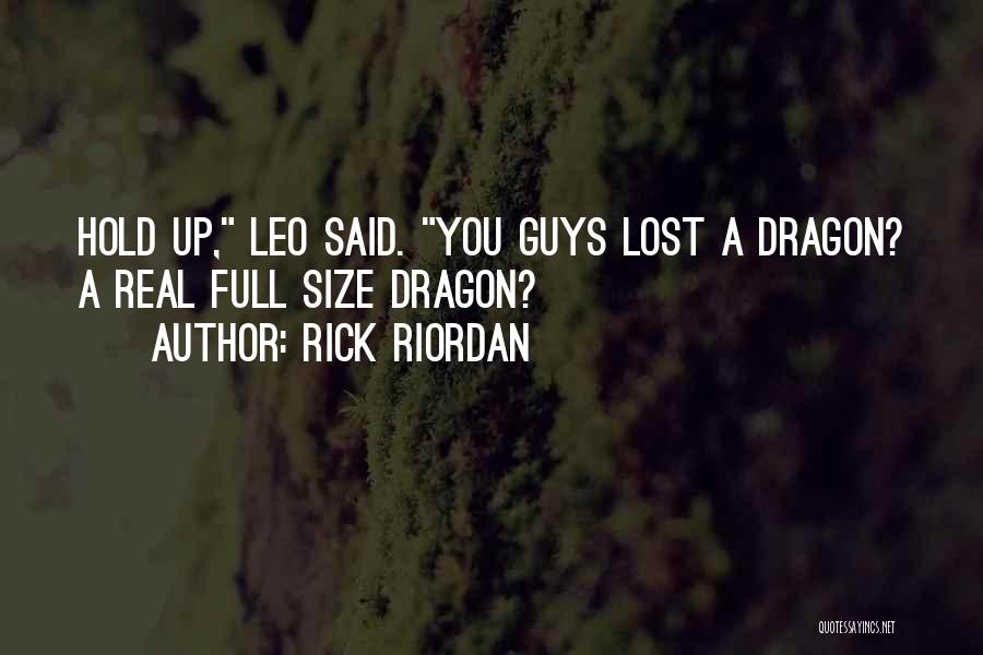 Rick Riordan Quotes: Hold Up, Leo Said. You Guys Lost A Dragon? A Real Full Size Dragon?