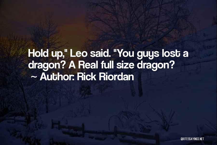 Rick Riordan Quotes: Hold Up, Leo Said. You Guys Lost A Dragon? A Real Full Size Dragon?