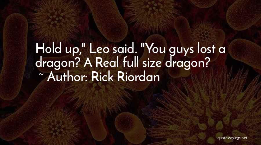 Rick Riordan Quotes: Hold Up, Leo Said. You Guys Lost A Dragon? A Real Full Size Dragon?