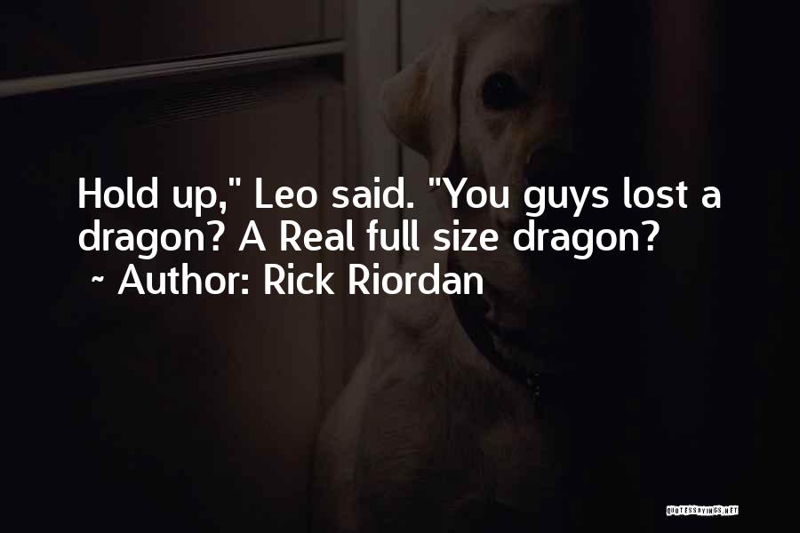 Rick Riordan Quotes: Hold Up, Leo Said. You Guys Lost A Dragon? A Real Full Size Dragon?