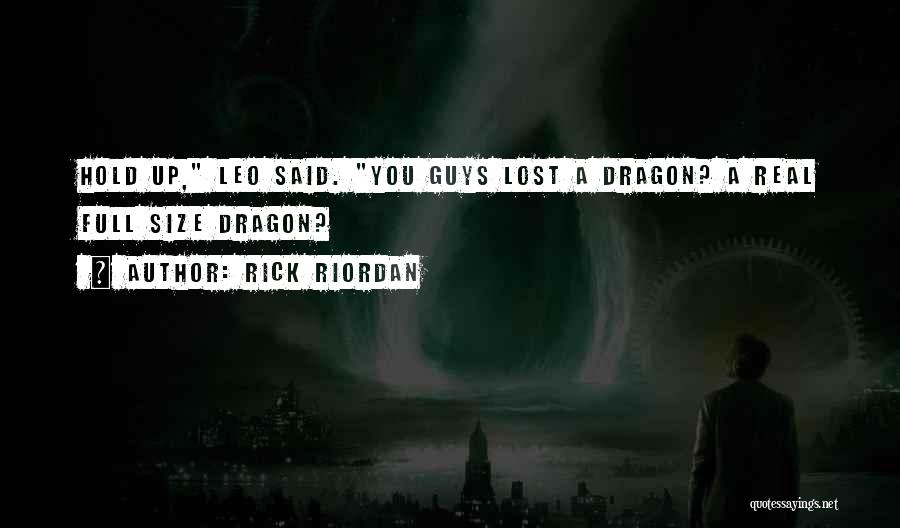 Rick Riordan Quotes: Hold Up, Leo Said. You Guys Lost A Dragon? A Real Full Size Dragon?