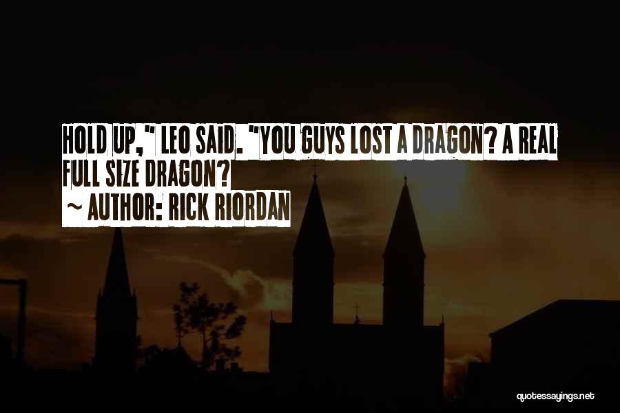 Rick Riordan Quotes: Hold Up, Leo Said. You Guys Lost A Dragon? A Real Full Size Dragon?